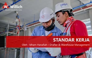 STANDAR KERJA
Oleh : Idham Hanafiah – Drafter & Warehouse Management
1
 