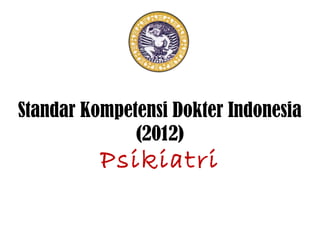 Standar Kompetensi Dokter Indonesia
(2012)
Psikiatri
 