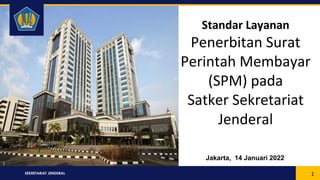 SEKRETARIAT JENDERAL
Standar Layanan
Penerbitan Surat
Perintah Membayar
(SPM) pada
Satker Sekretariat
Jenderal
Jakarta, 14 Januari 2022
1
 