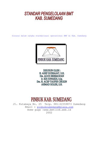 Disusun dalam rangka standarisasi operasional BMT di Kab. Sumedang
Jl. Kutamaya No. 25 Telp. 081-22359873 Sumedang
Email : pinbuksumedang@plasa.com
Home page :www.bmtlink.web.id
2002
 