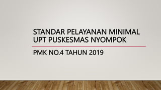 STANDAR PELAYANAN MINIMAL
UPT PUSKESMAS NYOMPOK
PMK NO.4 TAHUN 2019
 