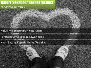 Naluri Seksual / Sexual Instinct
(Gharizah an-Naw’)
Naluri Melangsungkan Keturunan
Perasaan Cinta Kepada Lawan Jenis
Kasih Sayang Kepada Orang Terdekat
 