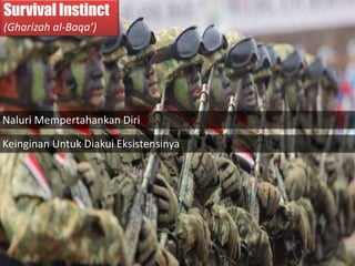 Survival Instinct
(Gharizah al-Baqa’)
Naluri Mempertahankan Diri
Keinginan Untuk Diakui Eksistensinya
 