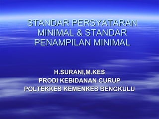 STANDAR PERSYATARAN MINIMAL & STANDAR PENAMPILAN MINIMAL H.SURANI,M.KES PRODI KEBIDANAN CURUP POLTEKKES KEMENKES BENGKULU 