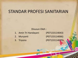 STANDAR PROFESI SANITARIAN
Disusun Oleh :
1. Amin Tri Handayani (P07133114043)
2. Muryanti (P07133114066)
3. Triyono (P07133114079)
 