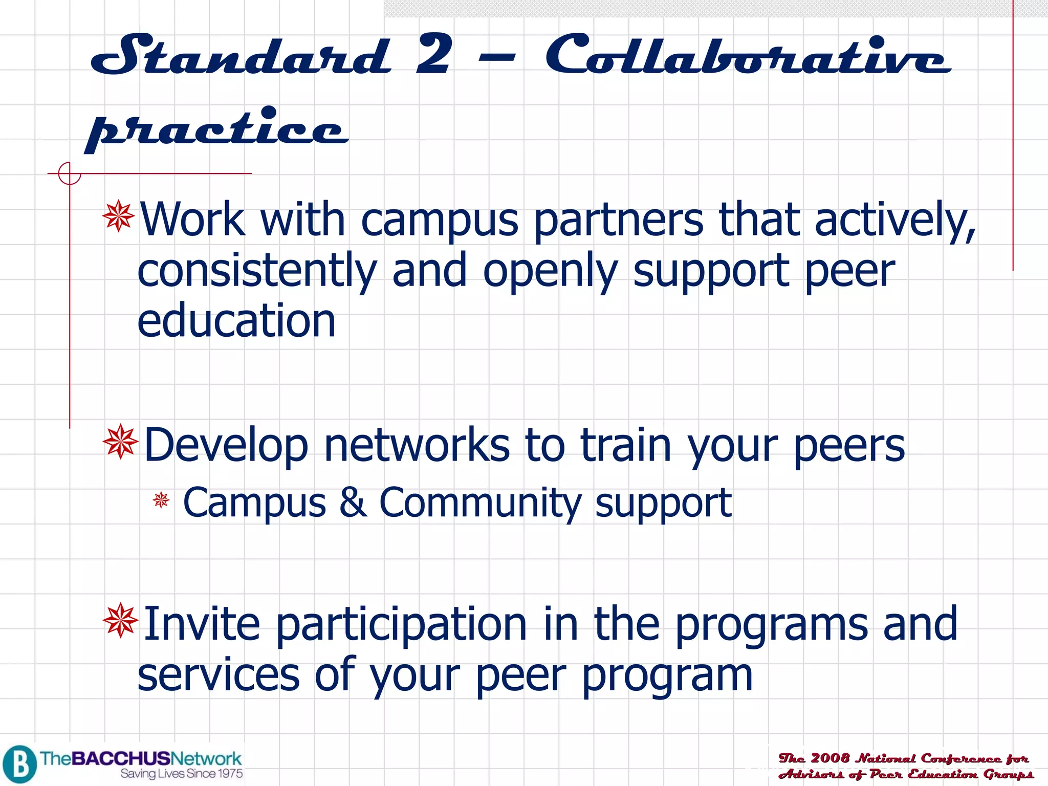 Standard 2 – Collaborative practice Work with campus partners that actively, consistently and openly support peer education Develop networks to train your peers  Campus & Community support Invite participation in the programs and services of your peer program 