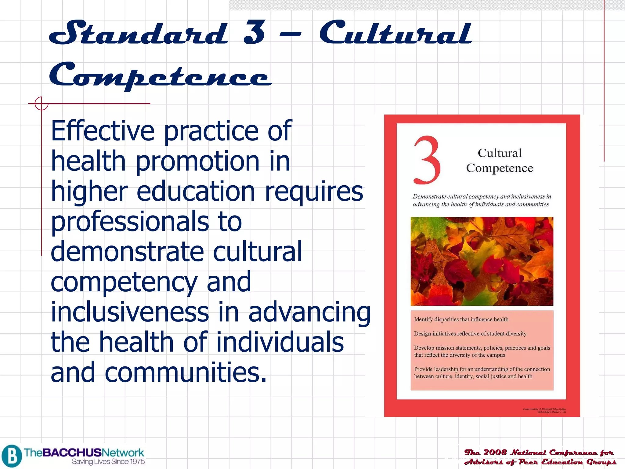 Standard 3 – Cultural Competence Effective practice of health promotion in higher education requires professionals to demonstrate cultural competency and inclusiveness in advancing the health of individuals and communities. 