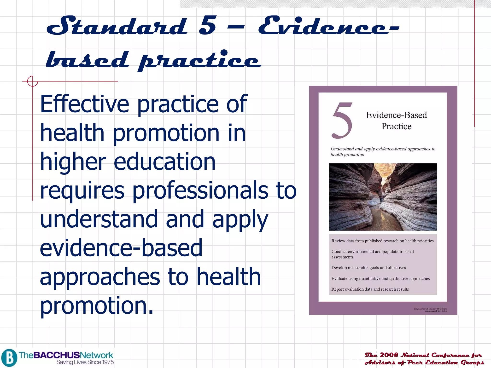 Standard 5 – Evidence-based practice Effective practice of health promotion in higher education requires professionals to understand and apply evidence-based approaches to health promotion. 