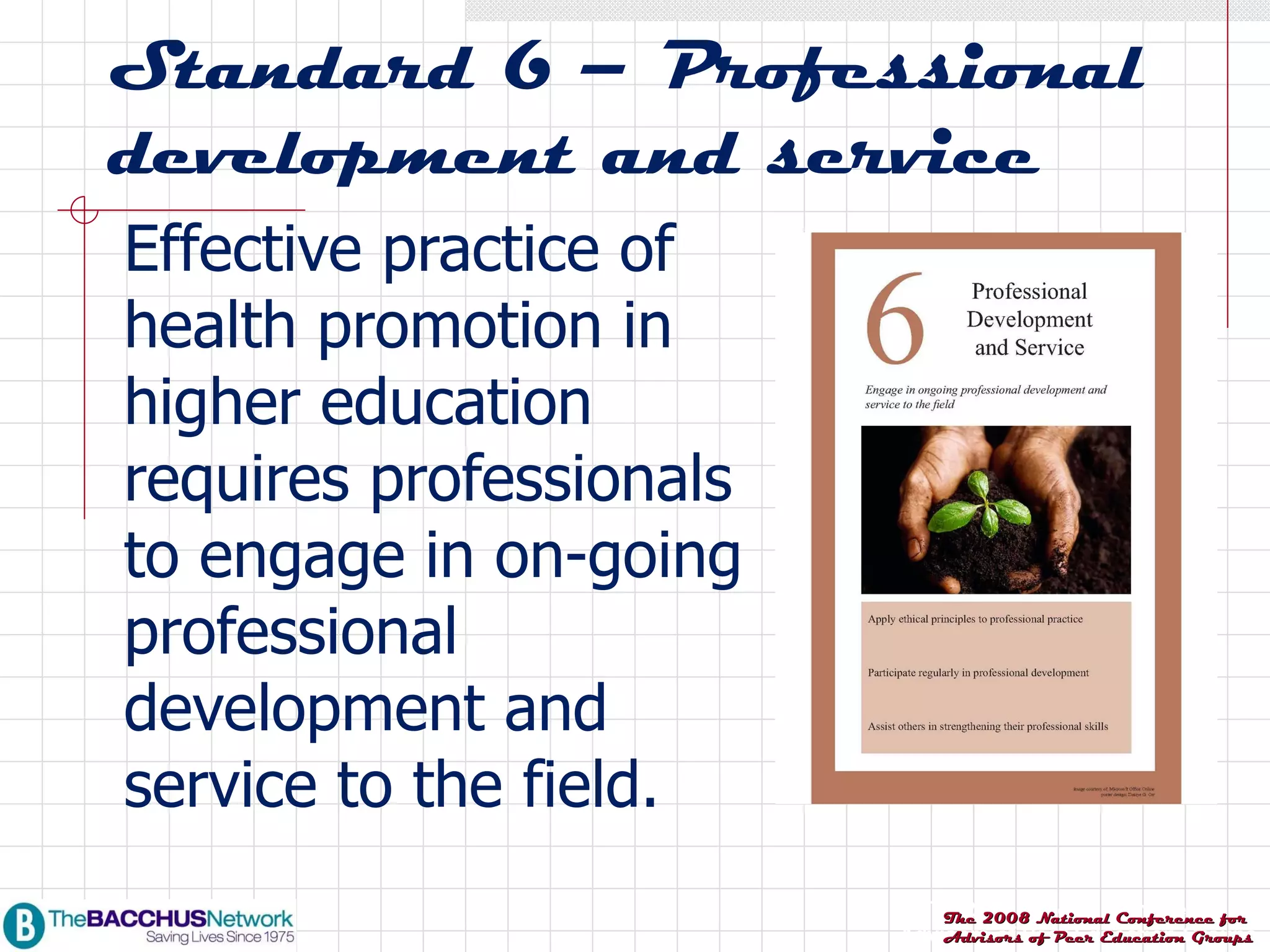 Standard 6 – Professional development and service Effective practice of health promotion in higher education requires professionals to engage in on-going professional  development and service to the field. 