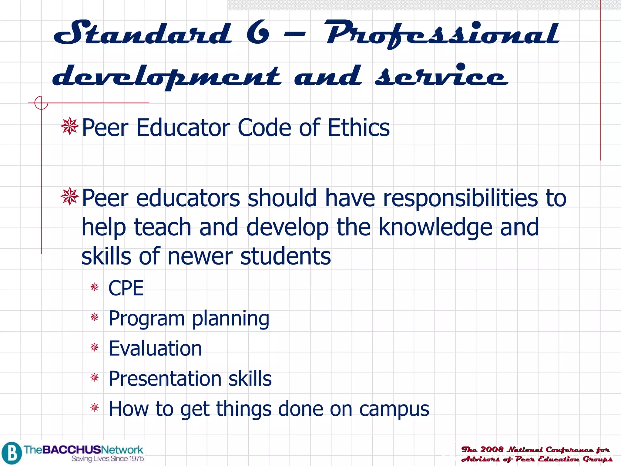 Standard 6 – Professional development and service Peer Educator Code of Ethics Peer educators should have responsibilities to help teach and develop the knowledge and skills of newer students CPE Program planning Evaluation Presentation skills How to get things done on campus 
