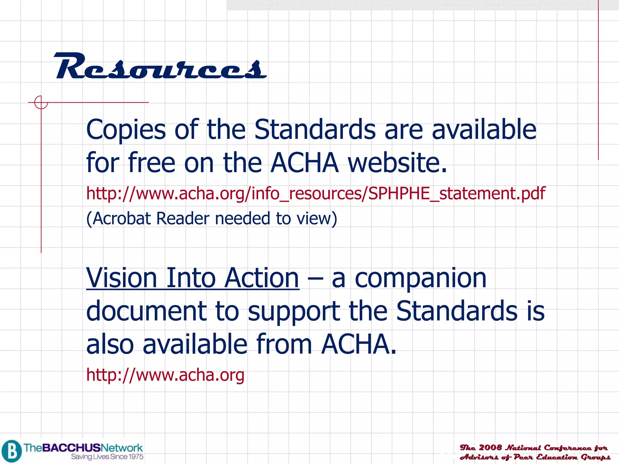 Resources Copies of the Standards are available for free on the ACHA website. http://www.acha.org/info_resources/SPHPHE_statement.pdf (Acrobat Reader needed to view) Vision Into Action  – a companion document to support the Standards is also available from ACHA. http://www.acha.org 