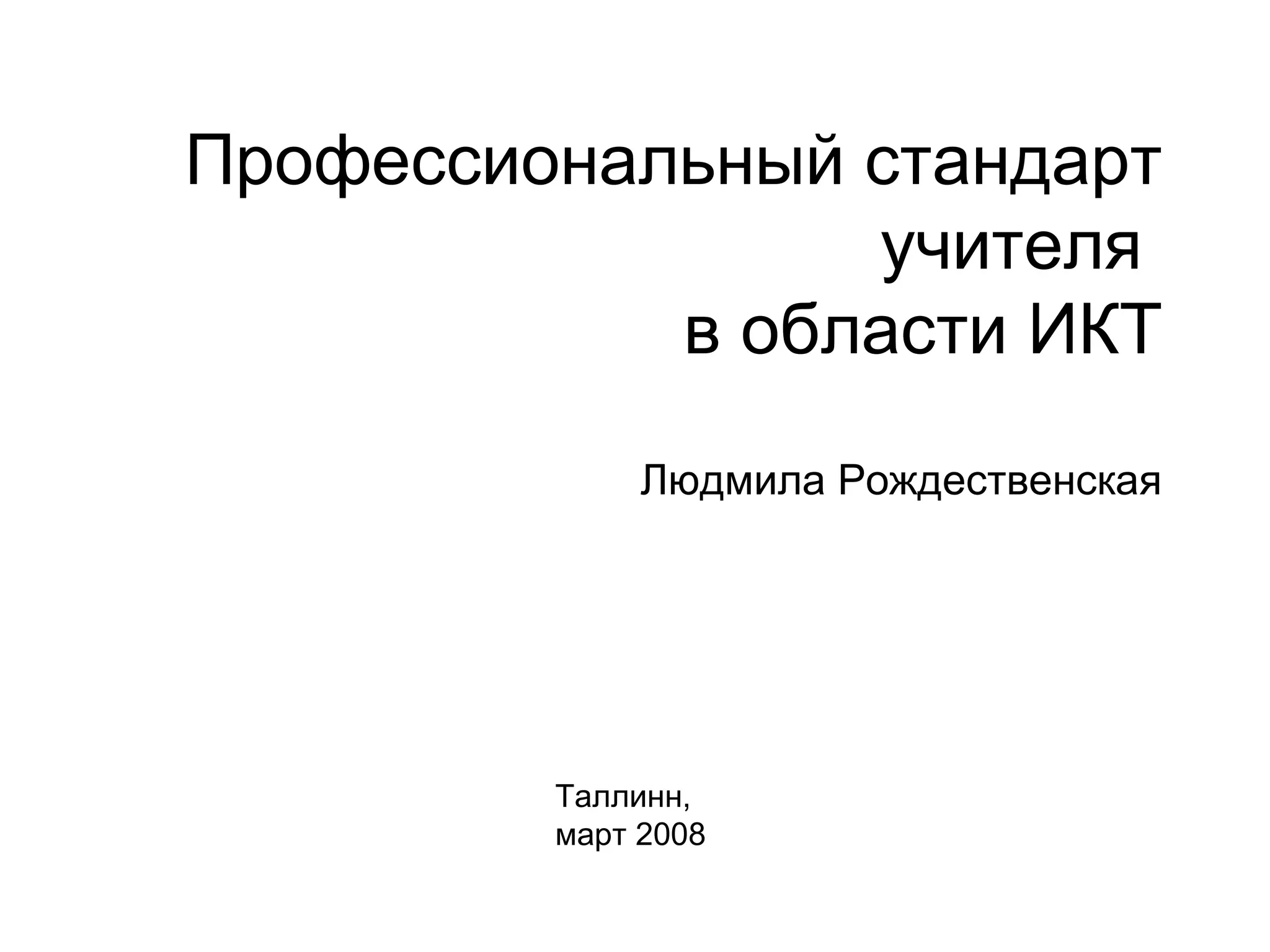 Профессиональный стандарт учителя  в области ИКТ Людмила Рождественская Таллинн,  март 2008 
