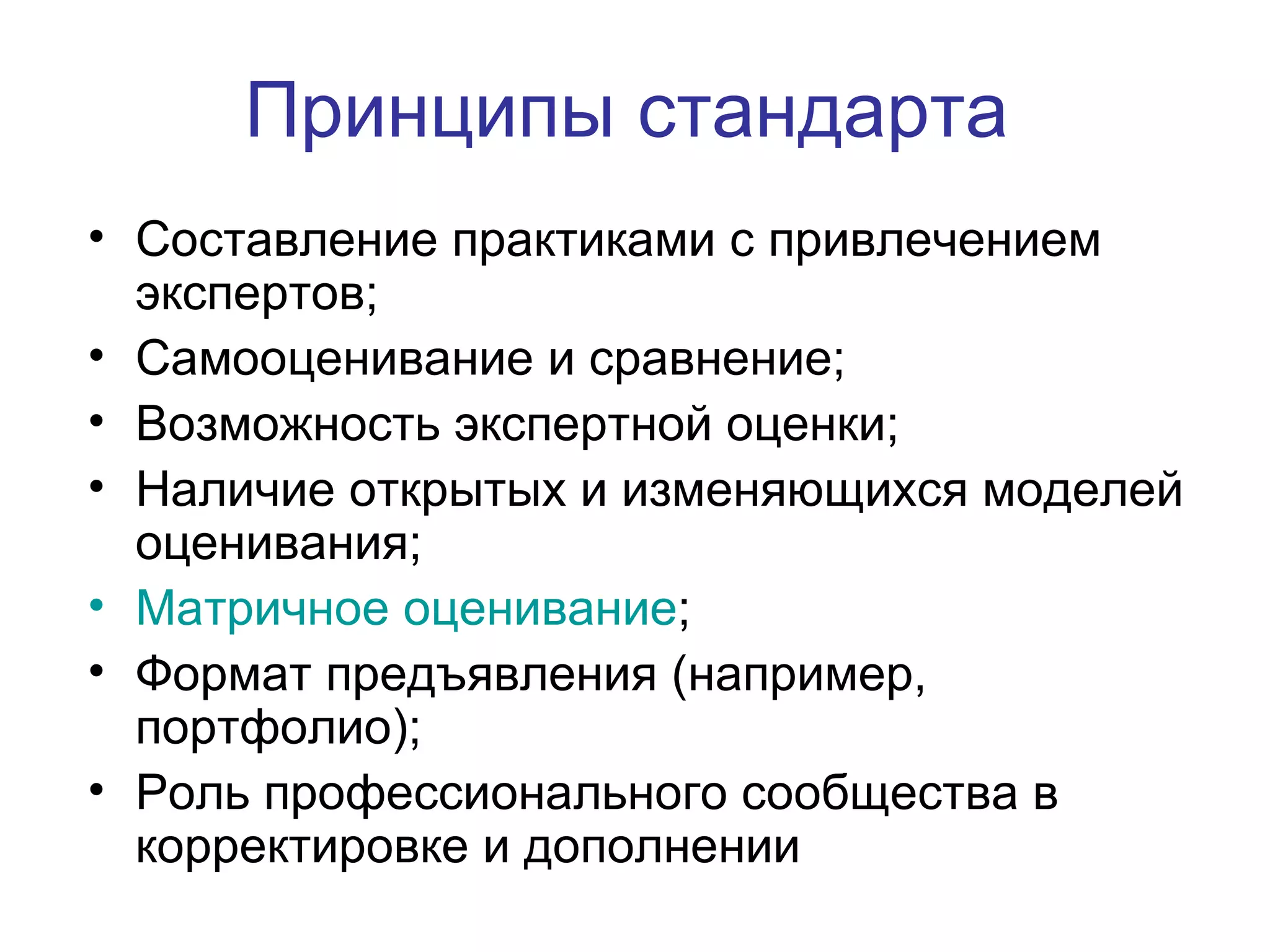 Принципы стандарта Составление практиками с привлечением экспертов; Самооценивание и сравнение; Возможность экспертной оценки; Наличие открытых и изменяющихся моделей оценивания; Матричное оценивание ; Формат предъявления (например, портфолио); Роль профессионального сообщества в корректировке и дополнении 
