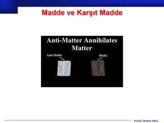 Madde ve Karşıt Madde




                        Prof.Dr. İbrahim USLU
 