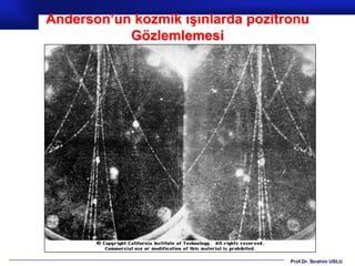 Anderson’un kozmik ışınlarda pozitronu
           Gözlemlemesi




                                   Prof.Dr. İbrahim USLU
 