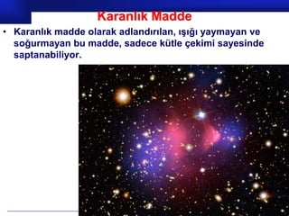 Karanlık Madde
• Karanlık madde olarak adlandırılan, ışığı yaymayan ve
  soğurmayan bu madde, sadece kütle çekimi sayesinde
  saptanabiliyor.




                                                 Prof.Dr. İbrahim USLU
 