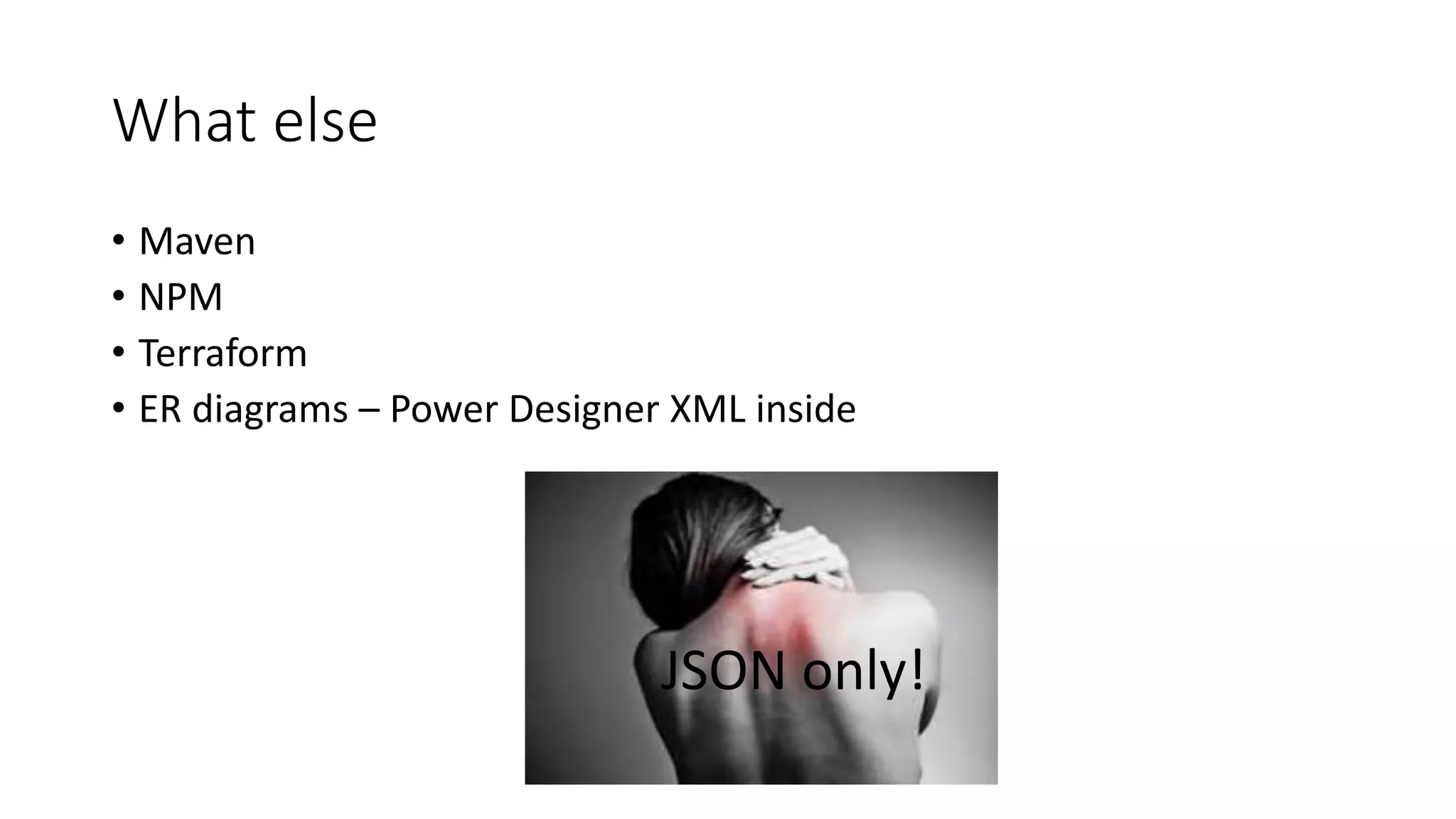 What else
• Maven
• NPM
• Terraform
• ER diagrams – Power Designer XML inside
JSON only!
 