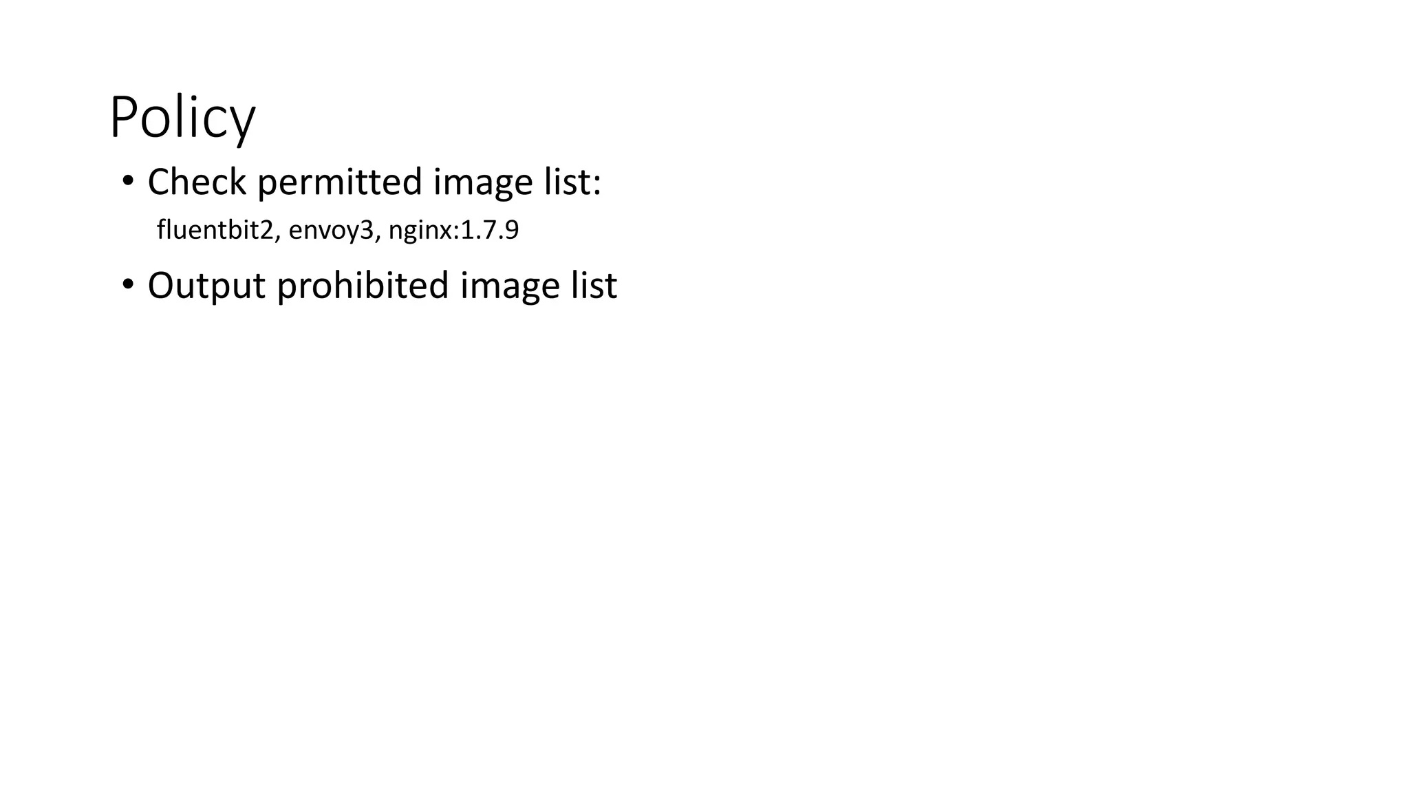 Policy
• Check permitted image list:
fluentbit2, envoy3, nginx:1.7.9
• Output prohibited image list
 
