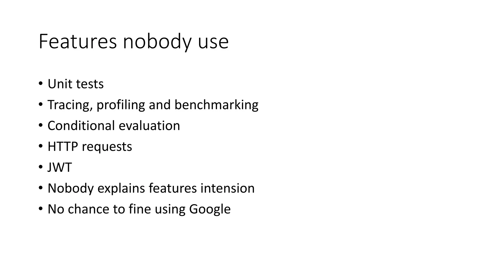 Features nobody use
• Unit tests
• Tracing, profiling and benchmarking
• Conditional evaluation
• HTTP requests
• JWT
• Nobody explains features intension
• No chance to fine using Google
 