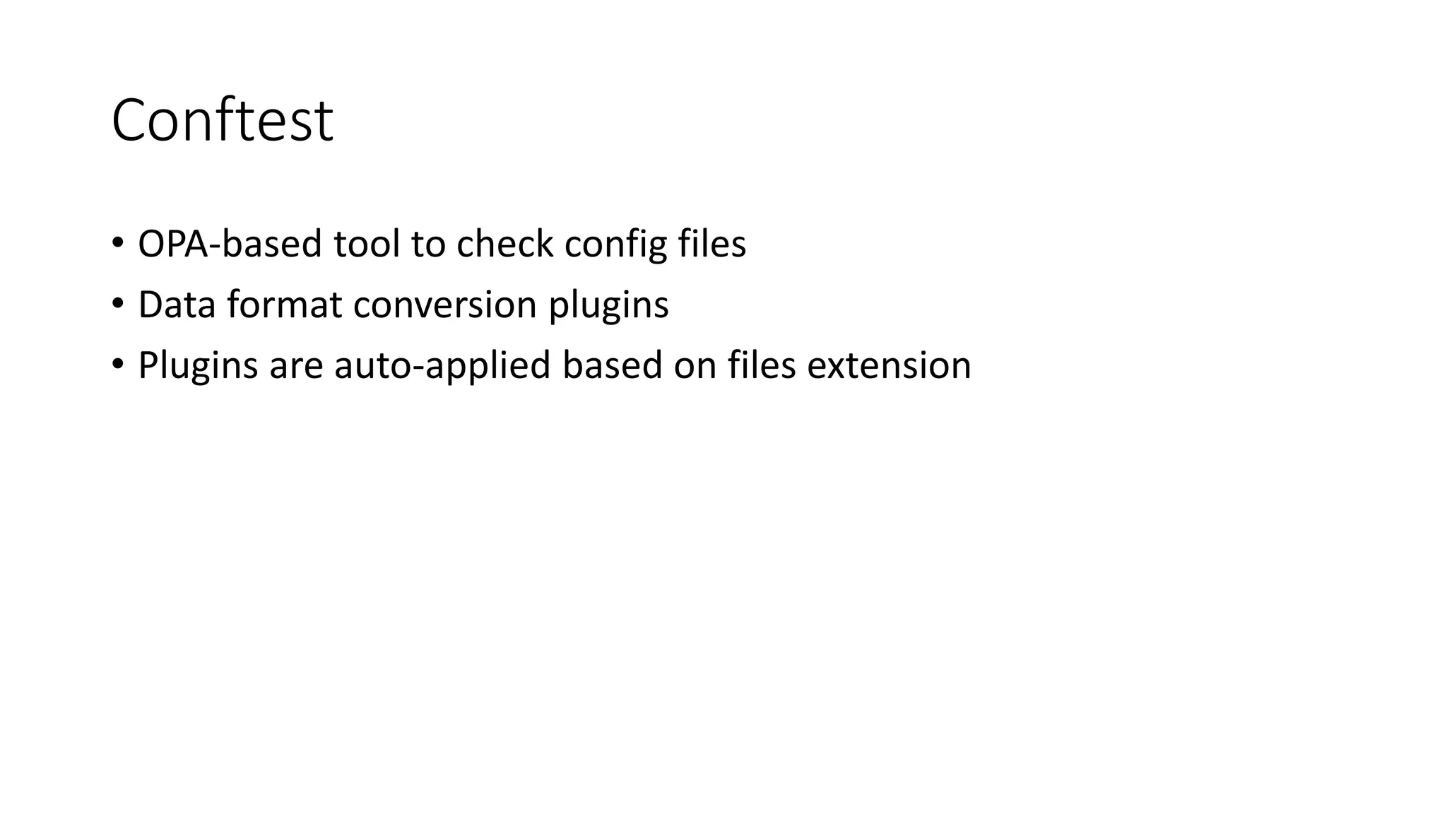 Conftest
• OPA-based tool to check config files
• Data format conversion plugins
• Plugins are auto-applied based on files extension
 
