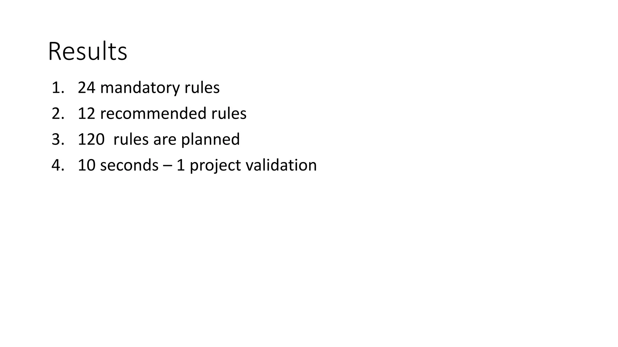 Results
1. 24 mandatory rules
2. 12 recommended rules
3. 120 rules are planned
4. 10 seconds – 1 project validation
 