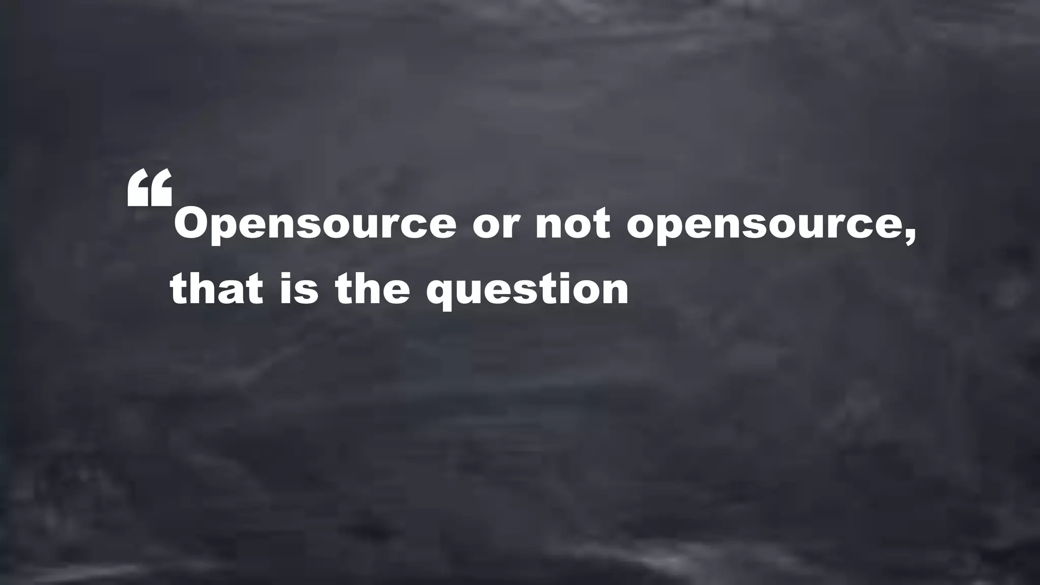 “Opensource or not opensource,
that is the question
 