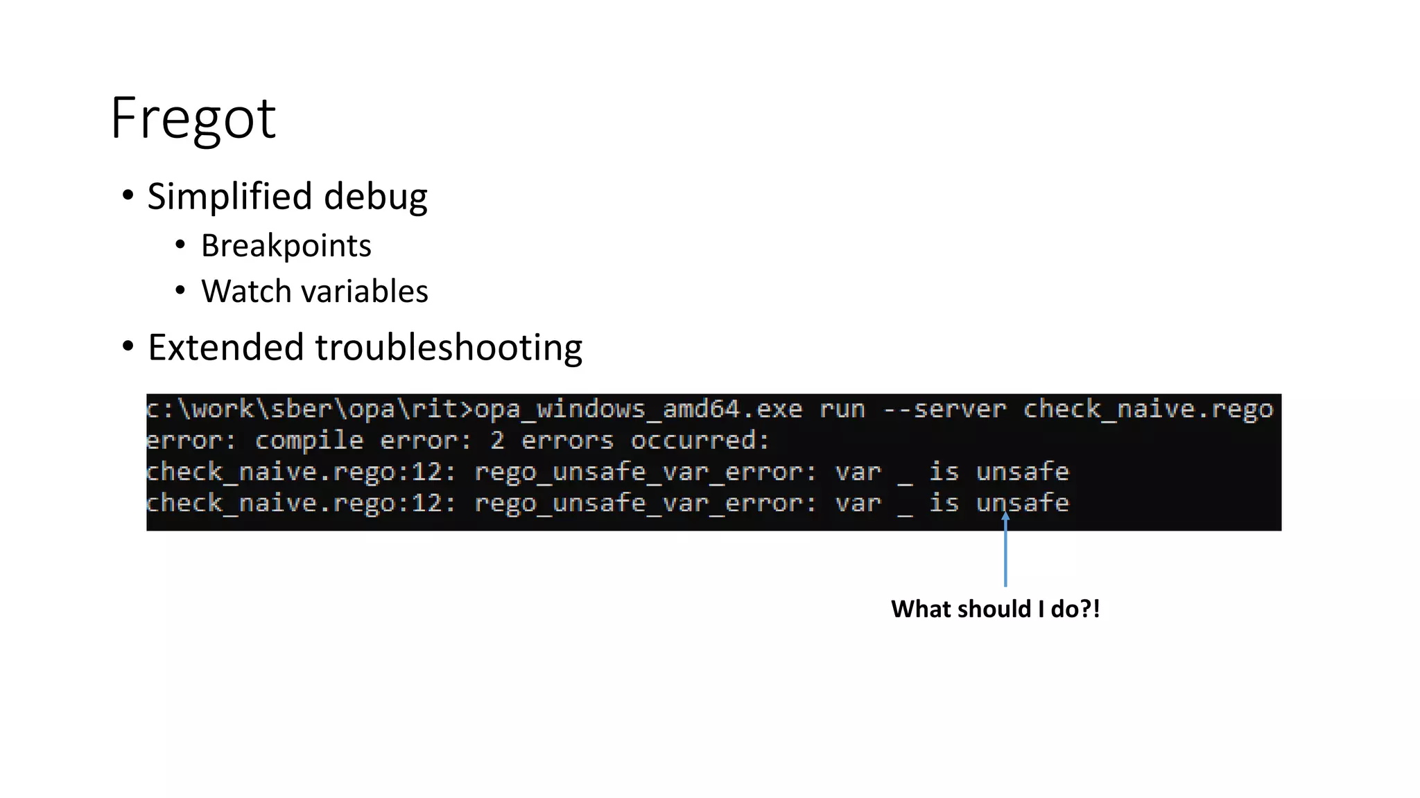 Fregot
• Simplified debug
• Breakpoints
• Watch variables
• Extended troubleshooting
What should I do?!
 