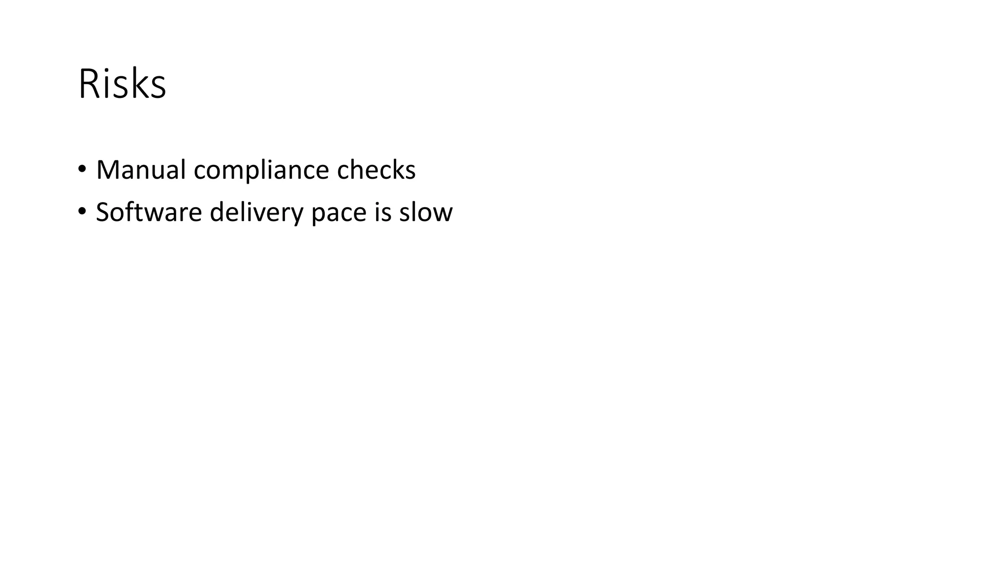 Risks
• Manual compliance checks
• Software delivery pace is slow
 