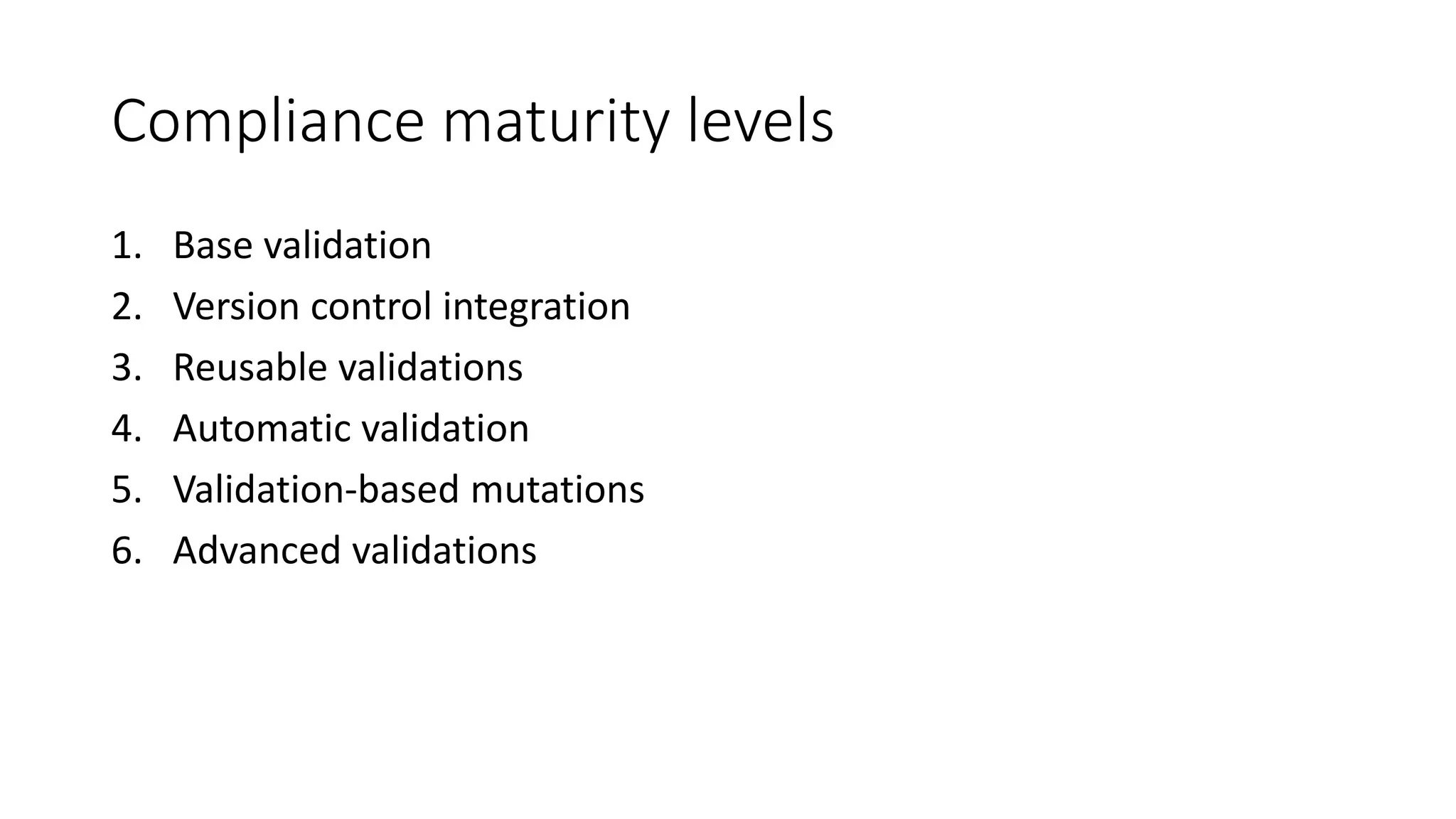 Compliance maturity levels
1. Base validation
2. Version control integration
3. Reusable validations
4. Automatic validation
5. Validation-based mutations
6. Advanced validations
 