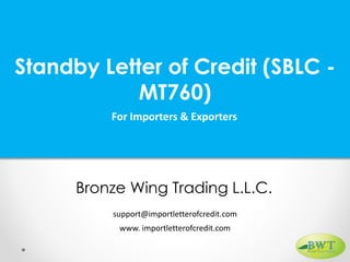 Standby Letter of Credit (SBLC -
MT760)
For Importers & Exporters
Bronze Wing Trading L.L.C.
www. importletterofcredit.com
support@importletterofcredit.com
 