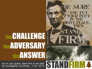 theCHALLENGE
theADVERSARY
theANSWER
be on your guard, stand firm in the faith
be courageous, be strong. 1 Cor 16:13
1
 