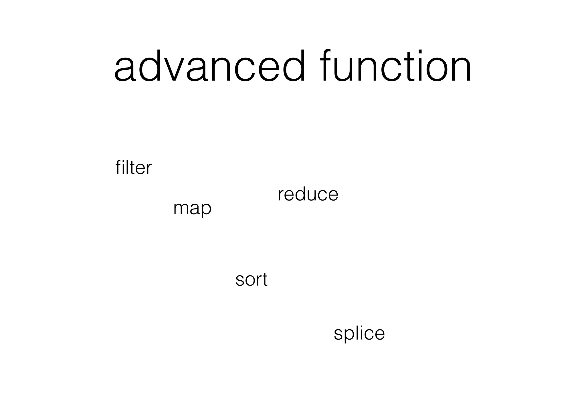 advanced function
ﬁlter
map
reduce
sort
splice
 