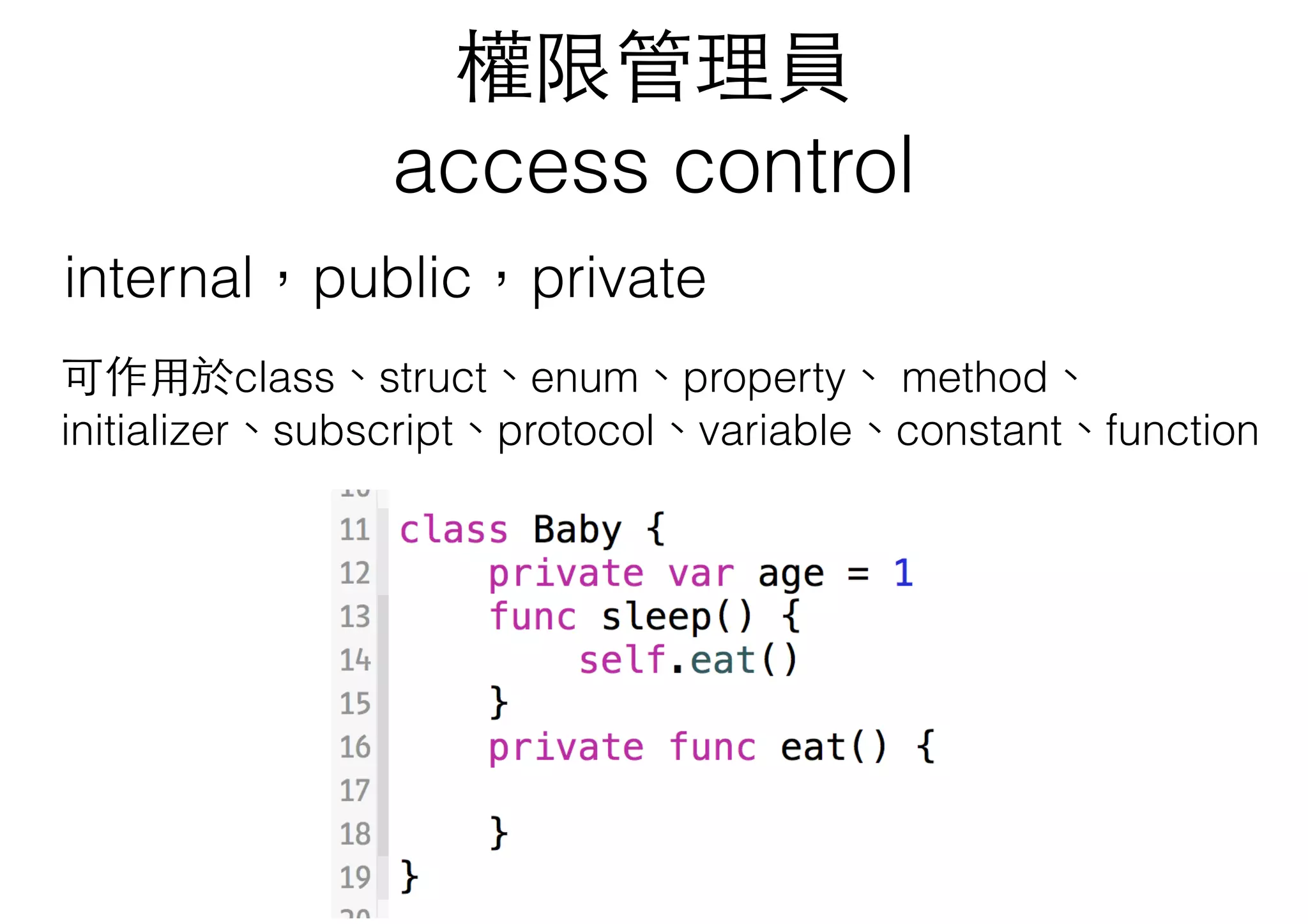 權限管理員
access control
internal，public，private
可作⽤用於class、struct、enum、property、 method、
initializer、subscript、protocol、variable、constant、function
 