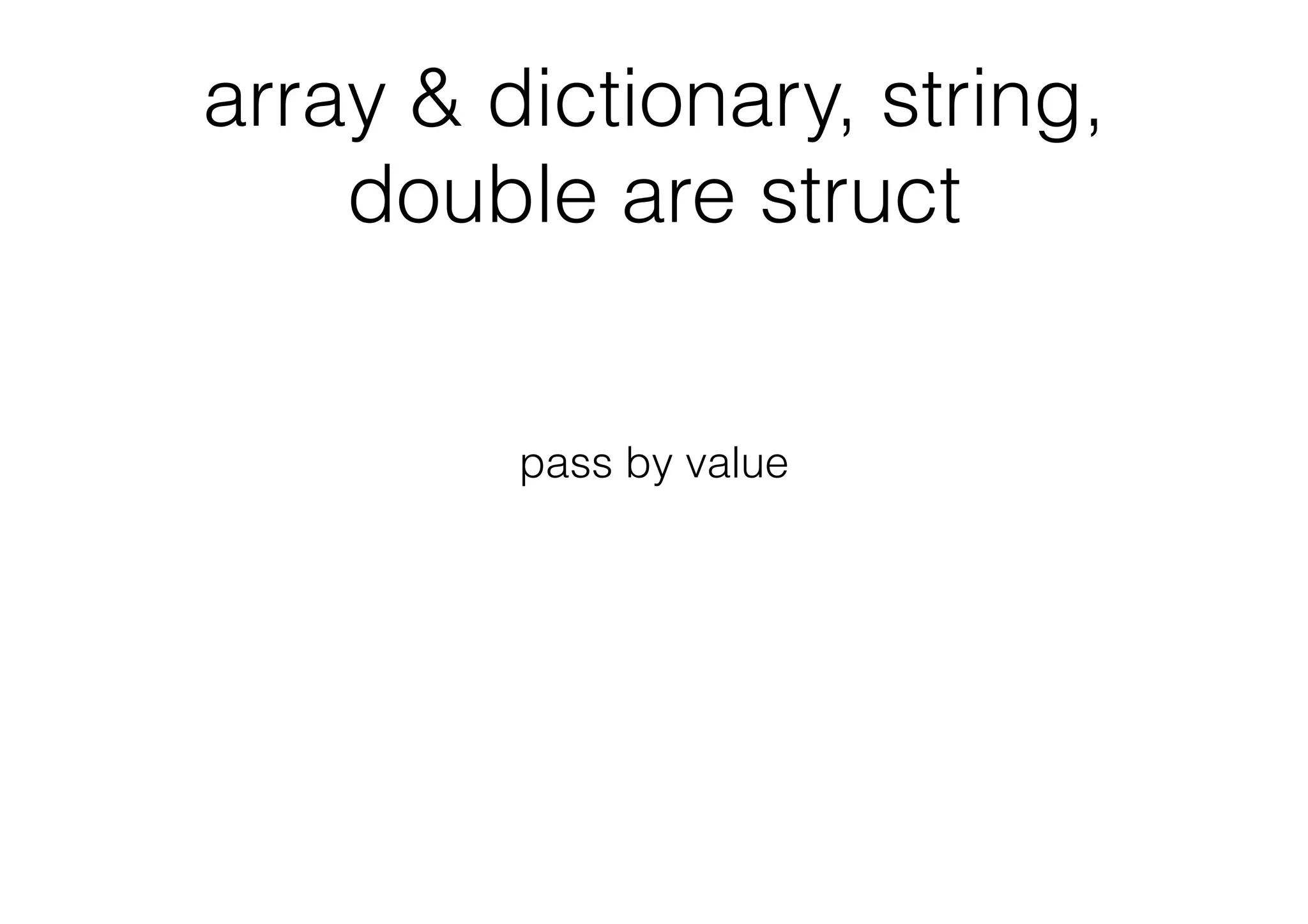 array & dictionary, string,
double are struct
pass by value
 