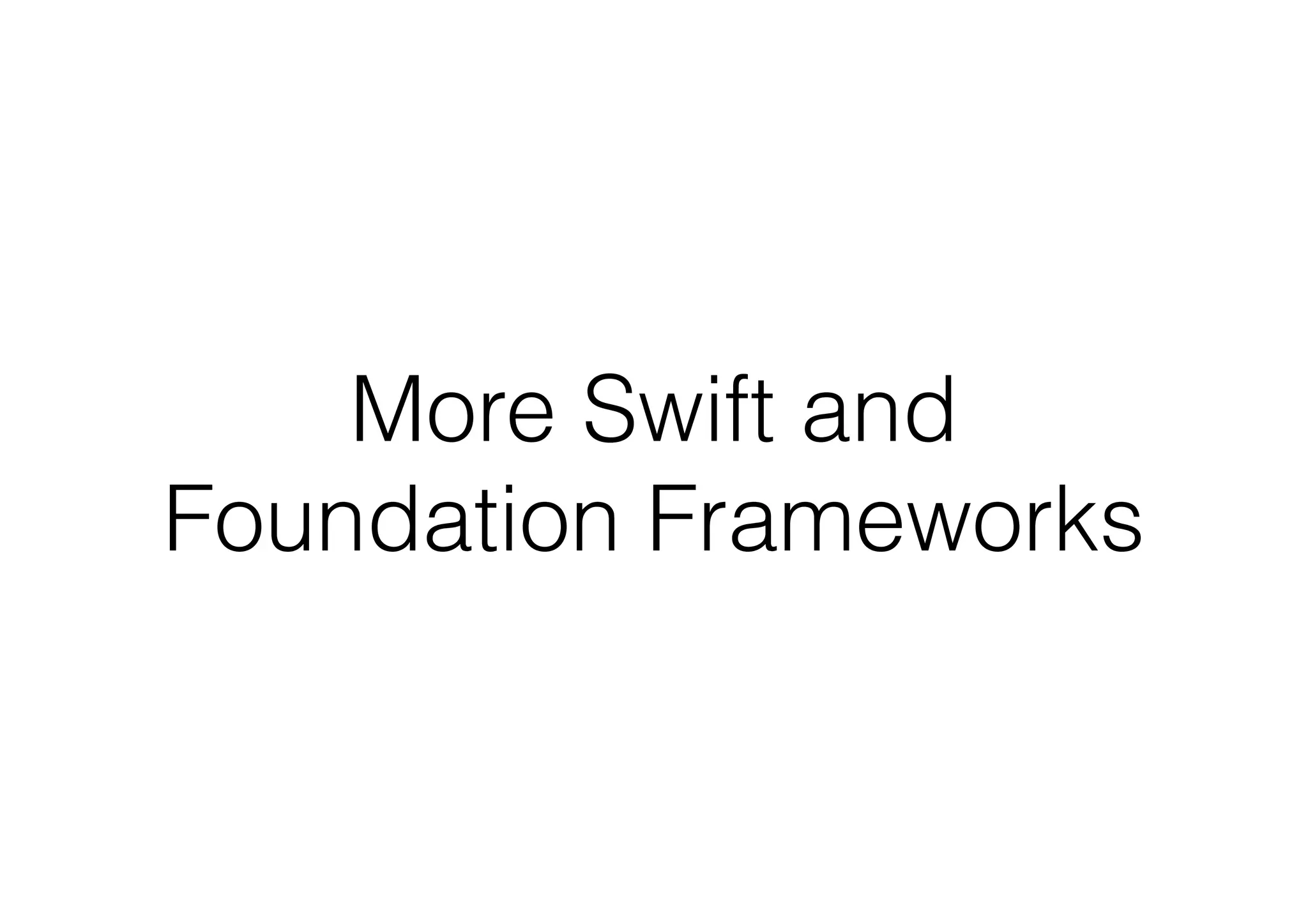More Swift and
Foundation Frameworks
 