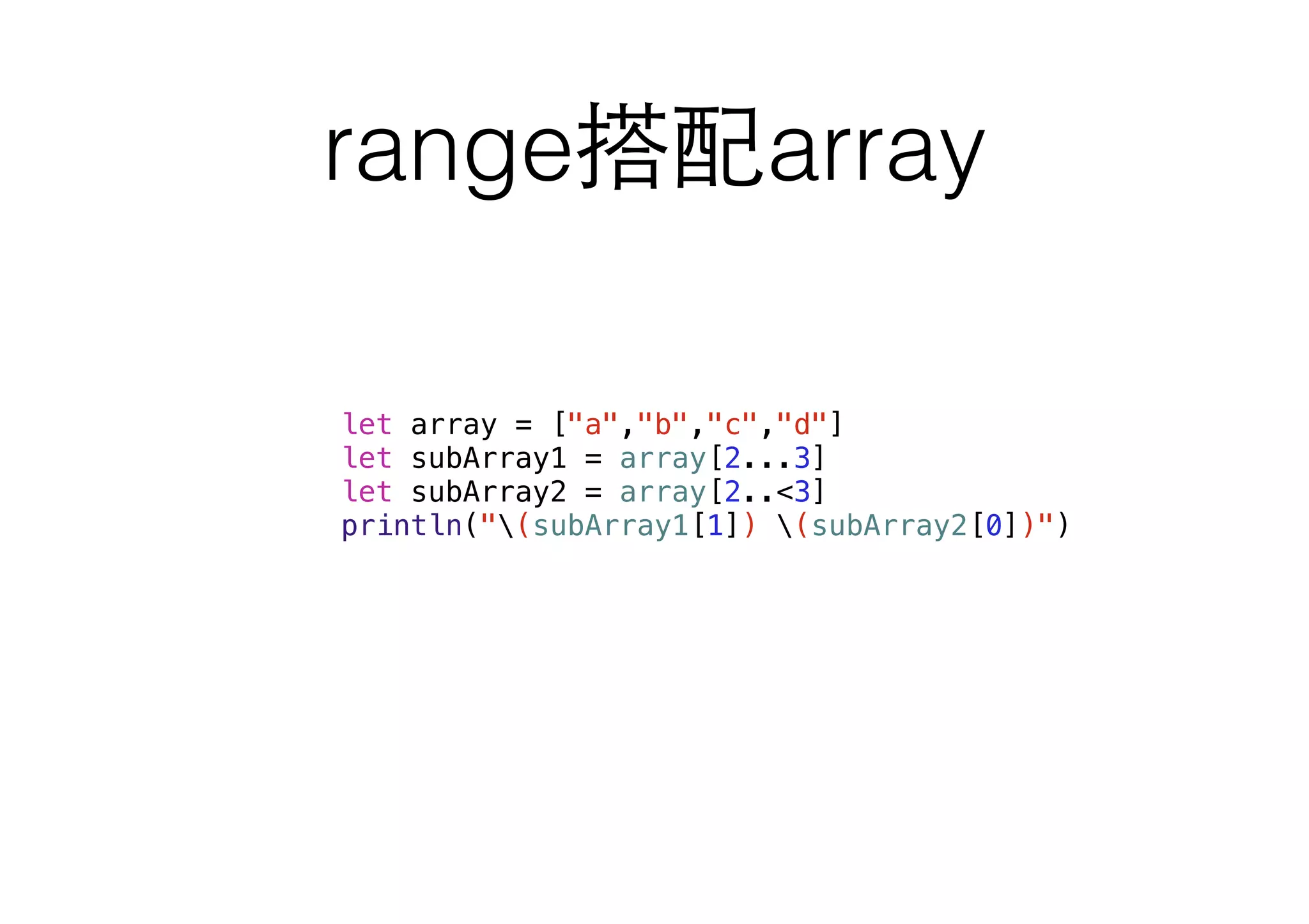 range搭配array
let array = ["a","b","c","d"]
let subArray1 = array[2...3]
let subArray2 = array[2..<3]
println("(subArray1[1]) (subArray2[0])")
 