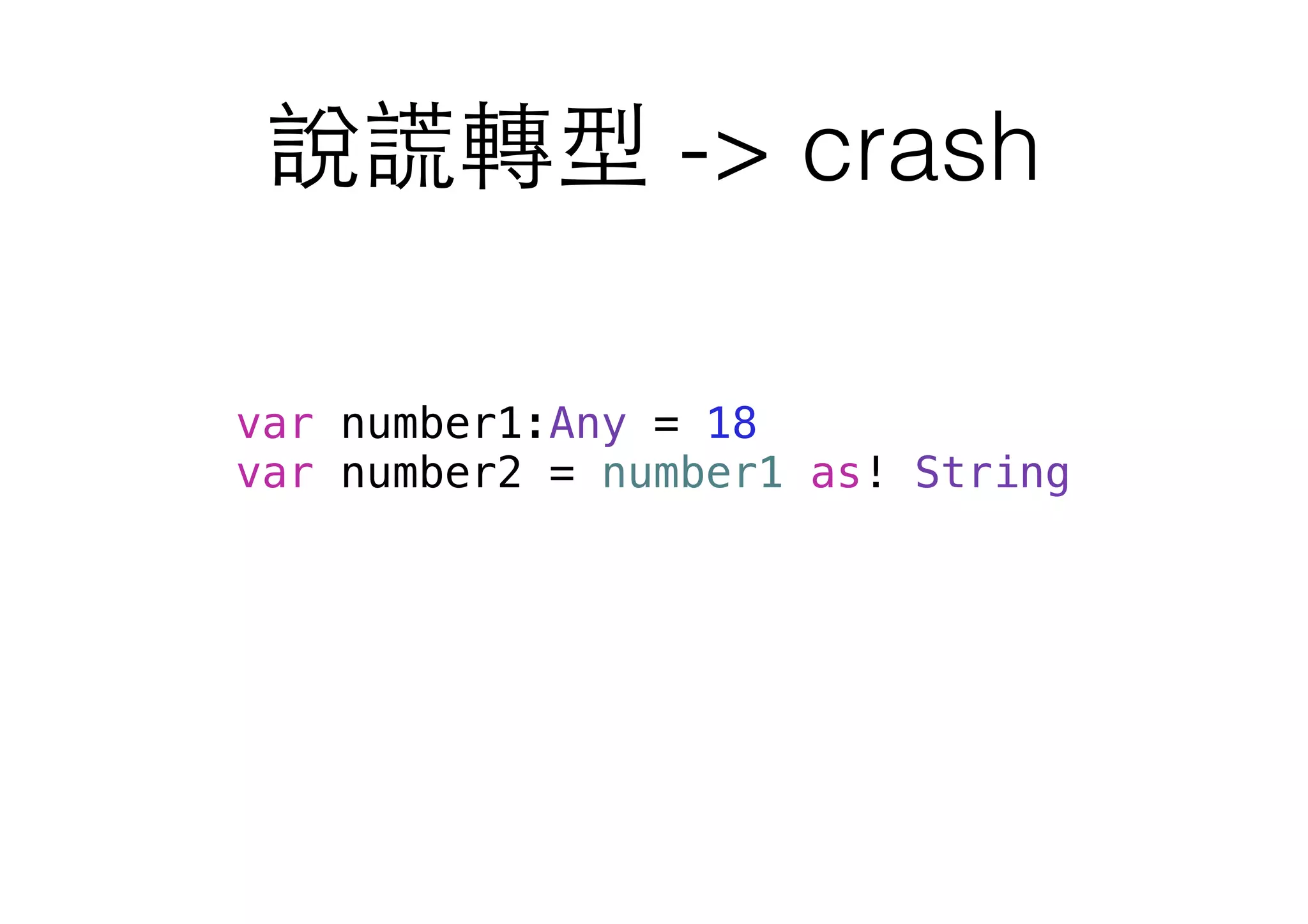 說謊轉型 -> crash
var number1:Any = 18
var number2 = number1 as! String
 