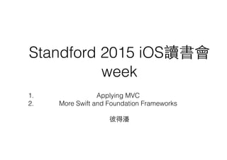 Standford 2015 iOS讀書會
week2
彼得潘
1. Applying MVC
2. More Swift and Foundation Frameworks
 