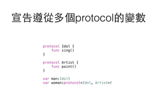 宣告遵從多個protocol的變數
protocol Idol {
func sing()
}
protocol Artist {
func paint()
}
var man:Idol!
var woman:protocol<Idol, Artist>!
 