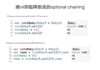 遇nil即臨陣脫逃的optional chaining
利用optional chaining在function eat回傳的Food存取name
利用optional chaining在optional的cuteBaby上呼叫eat function
 