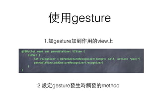 使⽤用gesture
1.加gesture加到作⽤用的view上
2.設定gesture發⽣生時觸發的method
 