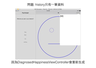問題: history只有⼀一筆資料
因為DiagnosedHappinessViewController會重新⽣生成
 