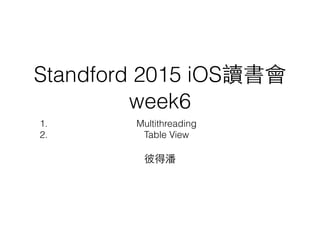 Standford 2015 iOS讀書會
week6
1. Multithreading
2. Table View
彼得潘
 