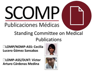 Standing Committee on Medical
Publications
LOMP/NOMP-ASS: Cecilia
Lucero Gómez Sansabas
LOMP-ASS/DLNT: Víctor
Arturo Cárdenas Medina

 