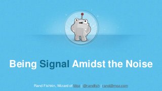 Rand Fishkin, Wizard of Moz | @randfish | rand@moz.com
Being Signal Amidst the Noise
 