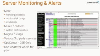 Server Monitoring & Alerts
• Monit
• monitor processes
• monitor disk usage
• send alerts
• Munin / collectd
• system perf statistics
• Nagios / Icinga
• Various 3rd party services
• OpsCenter - DSE Only
• Use whatever works for
you
 