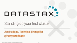 ©2013 DataStax Conﬁdential. Do not distribute without consent.
Jon Haddad, Technical Evangelist
@rustyrazorblade
Standing up your first cluster
1
 