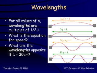 Wavelengths For all values of n, wavelengths are multiples of 1/2  What is the equation for speed? What are the wavelengths opposite if L = 30cm? 