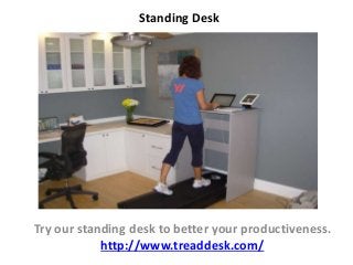 Standing Desk
Try our standing desk to better your productiveness.
http://www.treaddesk.com/
 