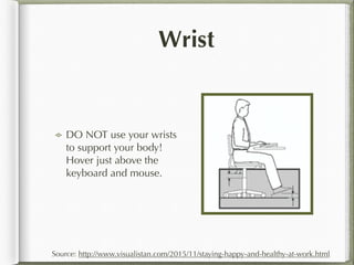 Wrist
DO NOT use your wrists
to support your body!
Hover just above the
keyboard and mouse.
Source: http://www.visualistan...